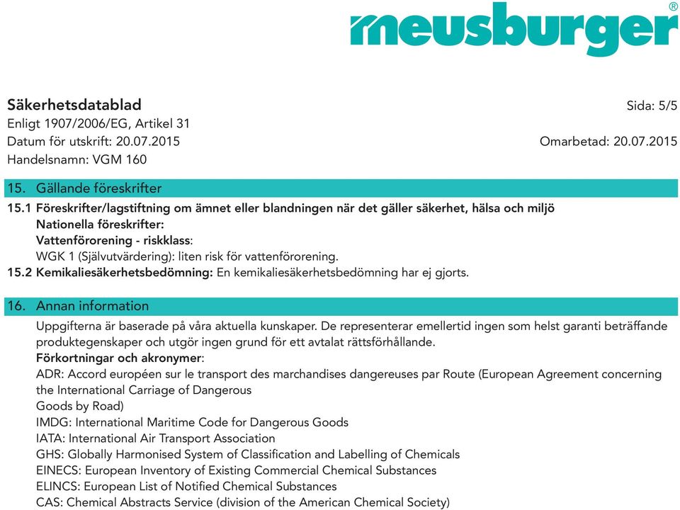 vattenförorening. 15.2 Kemikaliesäkerhetsbedömning: En kemikaliesäkerhetsbedömning har ej gjorts. 16. Annan information Uppgifterna är baserade på våra aktuella kunskaper.