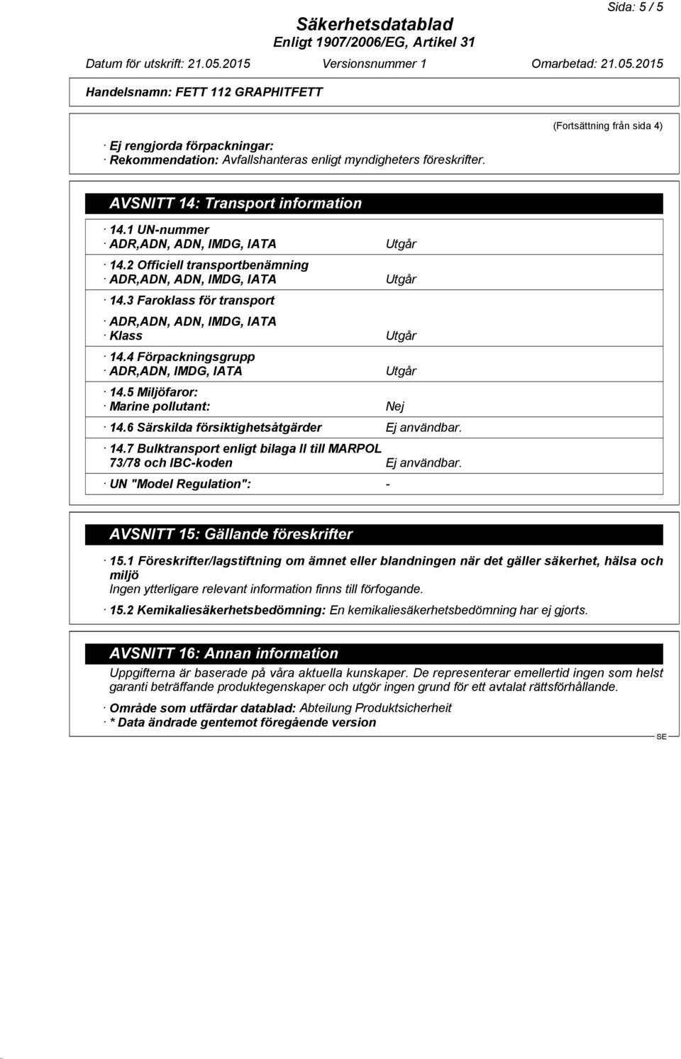 4 Förpackningsgrupp ADR,ADN, IMDG, IATA Utgår 14.5 Miljöfaror: Marine pollutant: Nej 14.6 Särskilda försiktighetsåtgärder Ej användbar. 14.7 Bulktransport enligt bilaga II till MARPOL 73/78 och IBC-koden Ej användbar.