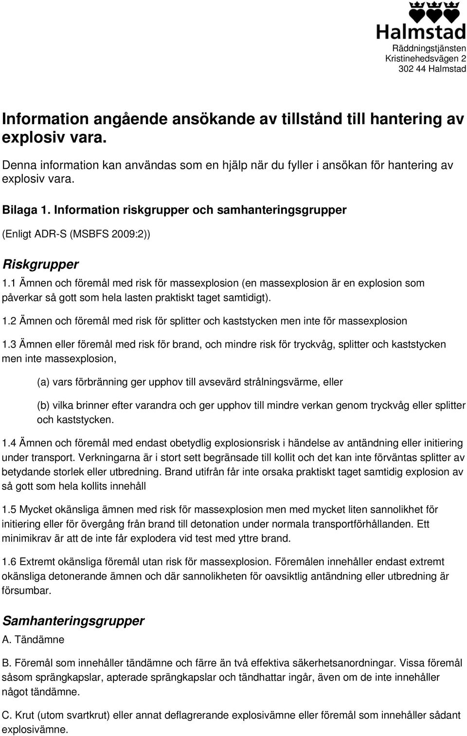 Information riskgrupper och samhanteringsgrupper (Enligt DR-S (MSBFS 2009:2)) Riskgrupper 1.