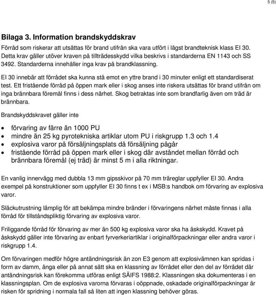 EI 30 innebär att förrådet ska kunna stå emot en yttre brand i 30 minuter enligt ett standardiserat test.