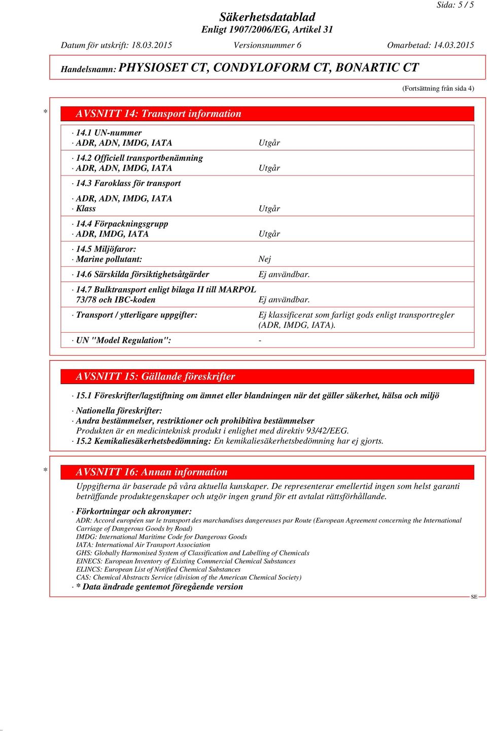 5 Miljöfaror: Marine pollutant: Nej 14.6 Särskilda försiktighetsåtgärder Ej användbar. 14.7 Bulktransport enligt bilaga II till MARPOL 73/78 och IBC-koden Ej användbar.