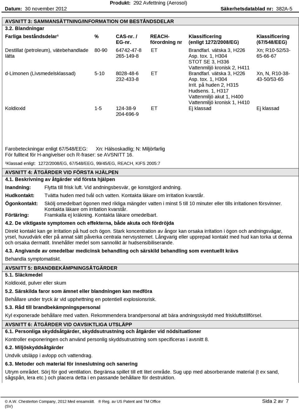 (enligt 1272/2008/EG) Brandfarl. vätska 3, H226 Asp. tox. 1, H304 STOT SE 3, H336 Vattenmiljö kronisk 2, H411 Brandfarl. vätska 3, H226 Asp. tox. 1, H304 Irrit. på huden 2, H315 Hudsens.