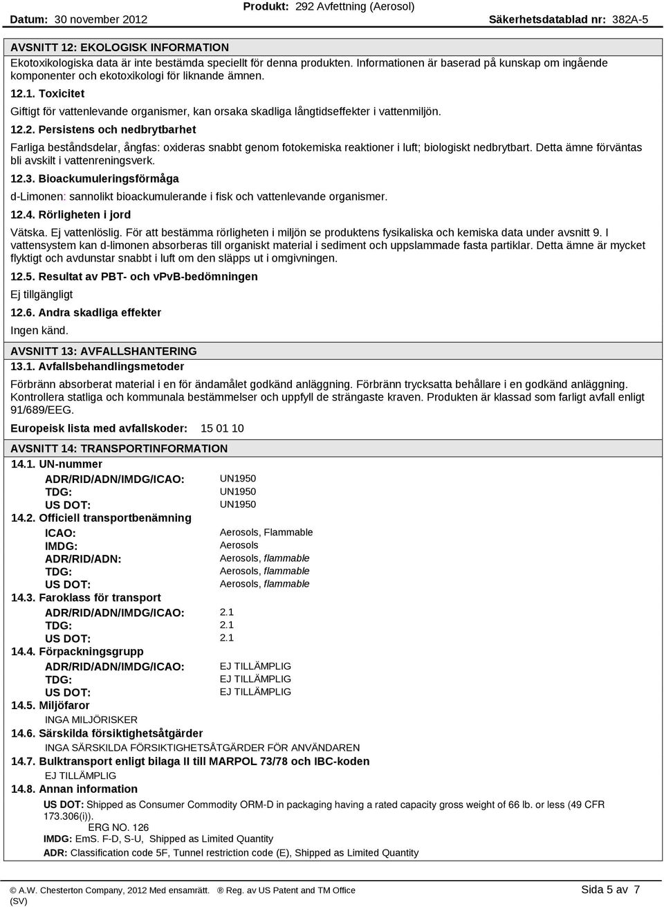 .1. Toxicitet Giftigt för vattenlevande organismer, kan orsaka skadliga långtidseffekter i vattenmiljön. 12.