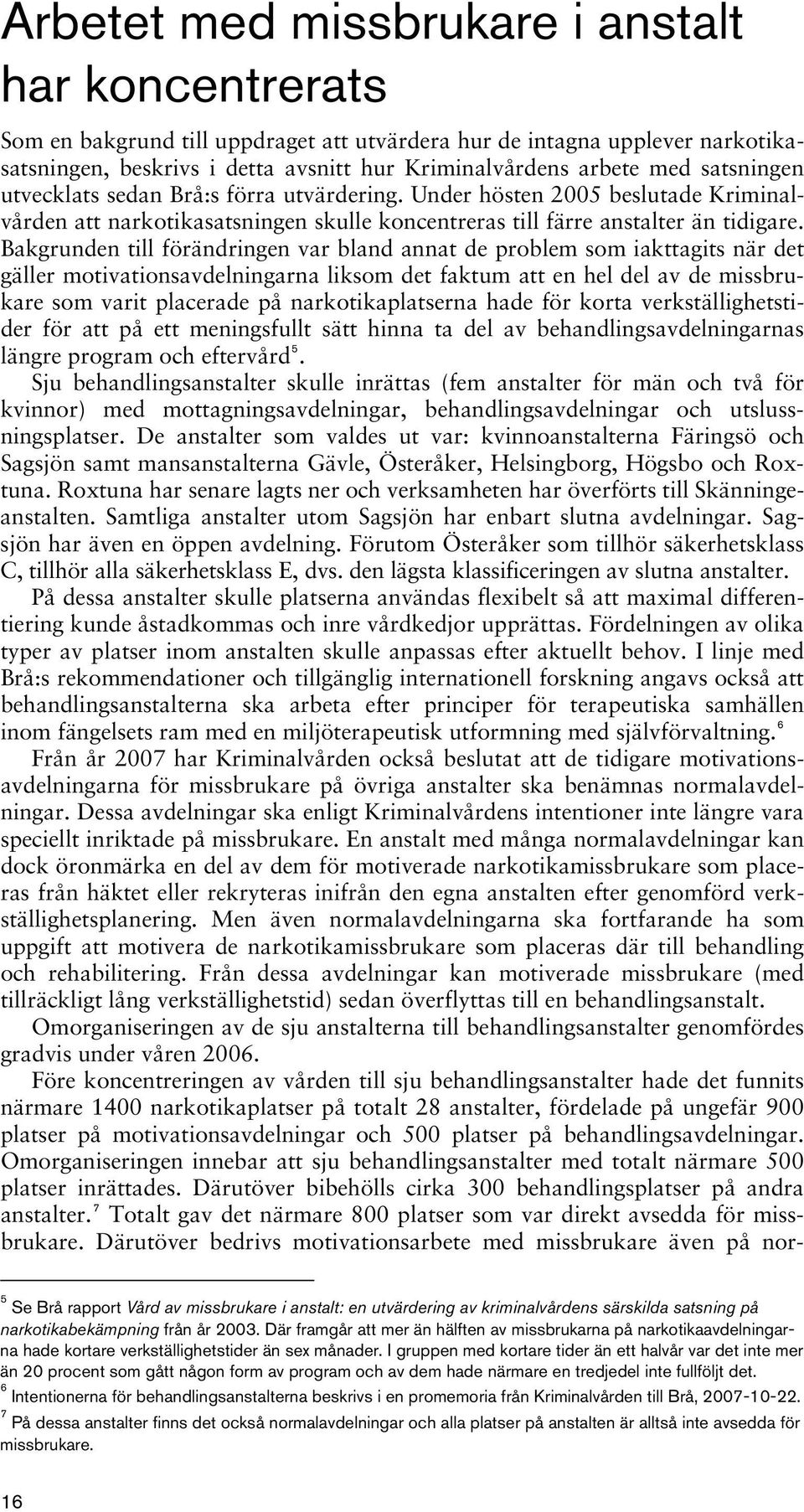 Bakgrunden till förändringen var bland annat de problem som iakttagits när det gäller motivationsavdelningarna liksom det faktum att en hel del av de missbrukare som varit placerade på