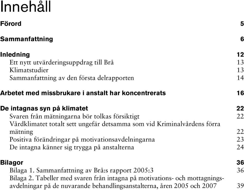 vid Kriminalvårdens förra mätning 22 Positiva förändringar på motivationsavdelningarna 23 De intagna känner sig trygga på anstalterna 24 Bilagor 36 Bilaga 1.