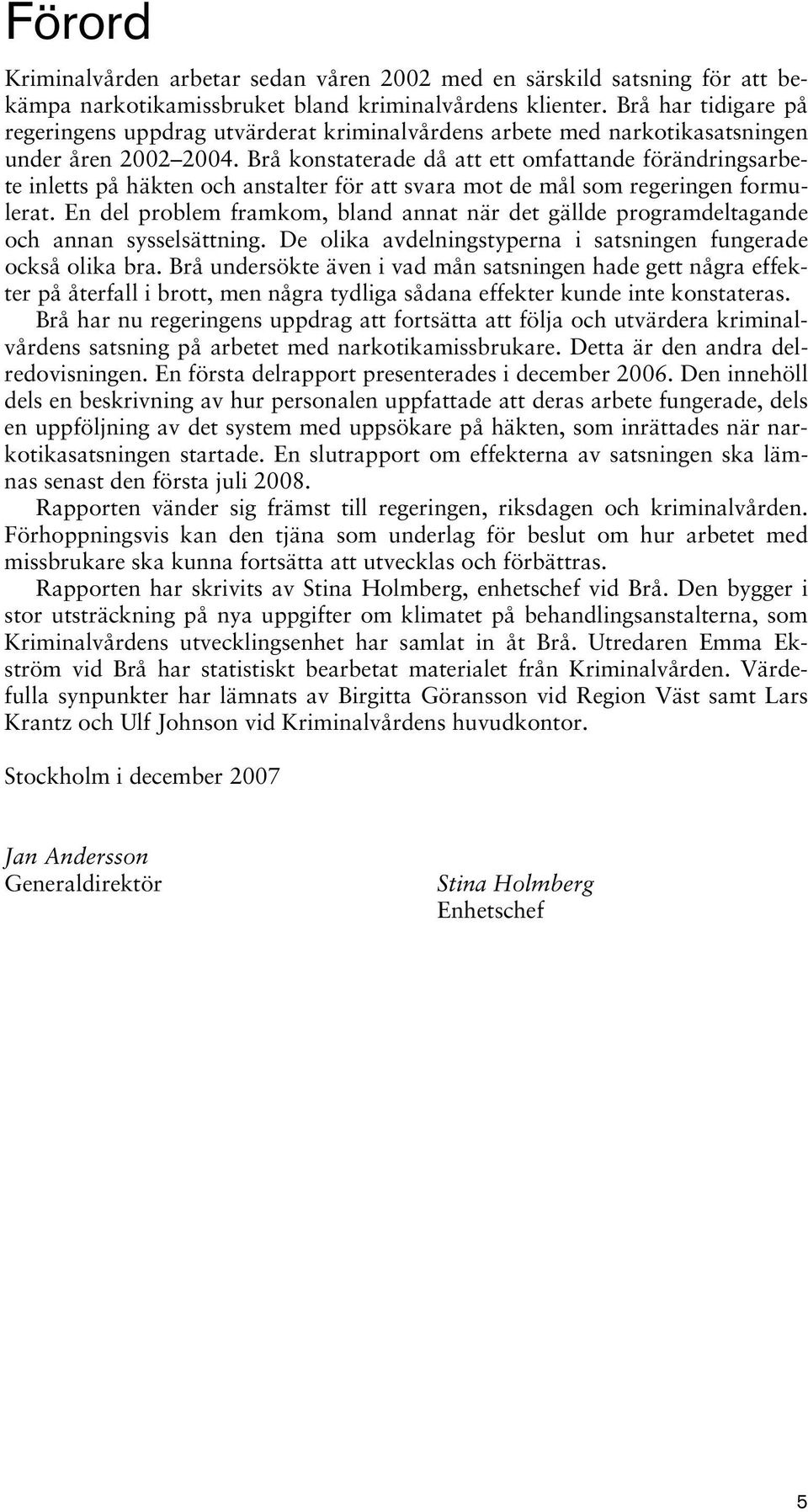 Brå konstaterade då att ett omfattande förändringsarbete inletts på häkten och anstalter för att svara mot de mål som regeringen formulerat.