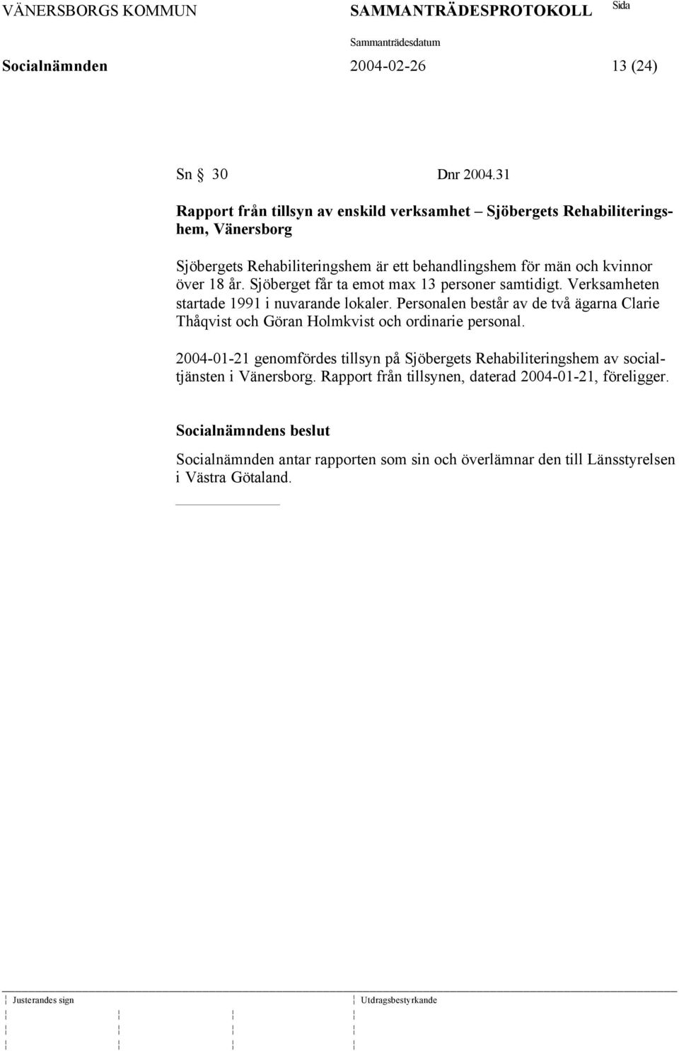 18 år. Sjöberget får ta emot max 13 personer samtidigt. Verksamheten startade 1991 i nuvarande lokaler.