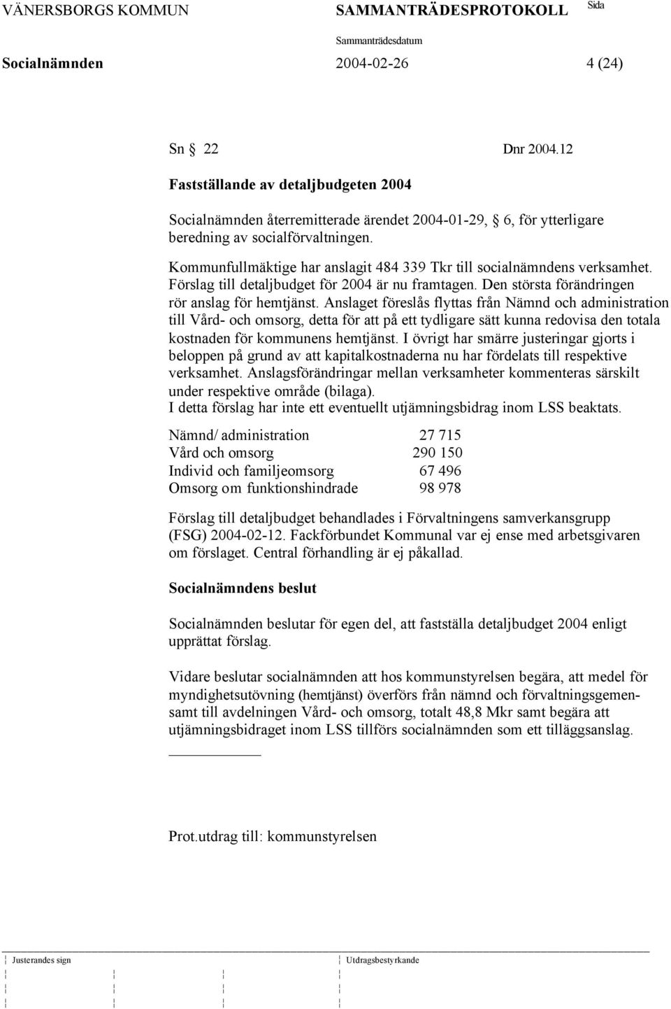 Anslaget föreslås flyttas från Nämnd och administration till Vård- och omsorg, detta för att på ett tydligare sätt kunna redovisa den totala kostnaden för kommunens hemtjänst.