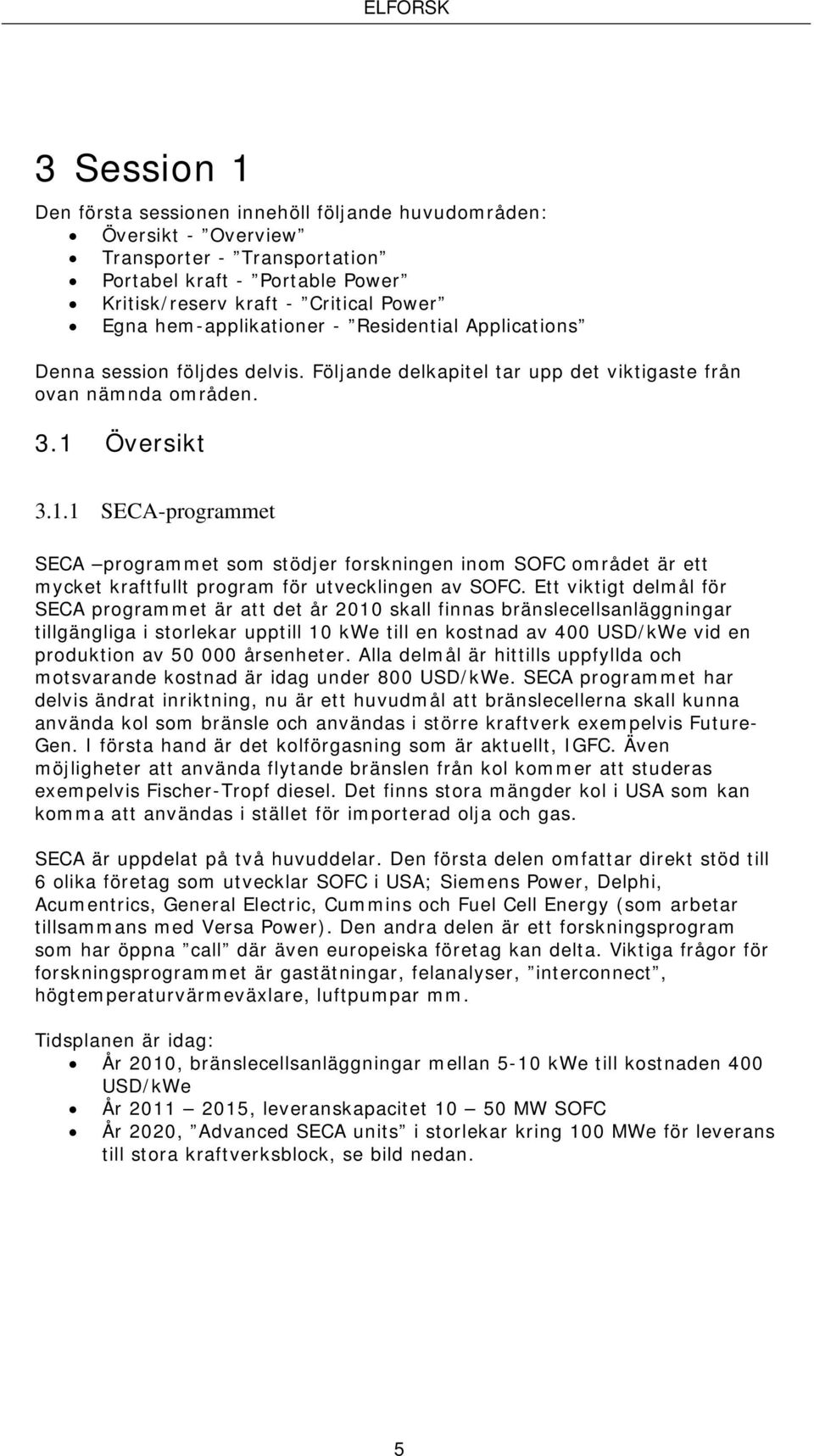 Översikt 3.1.1 SECA-programmet SECA programmet som stödjer forskningen inom SOFC området är ett mycket kraftfullt program för utvecklingen av SOFC.