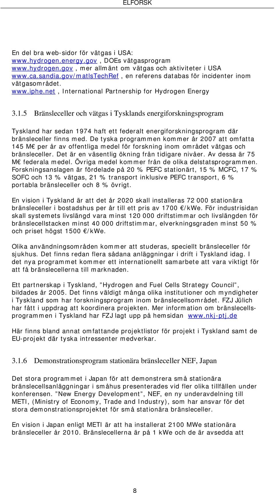 5 Bränsleceller och vätgas i Tysklands energiforskningsprogram Tyskland har sedan 1974 haft ett federalt energiforskningsprogram där bränsleceller finns med.