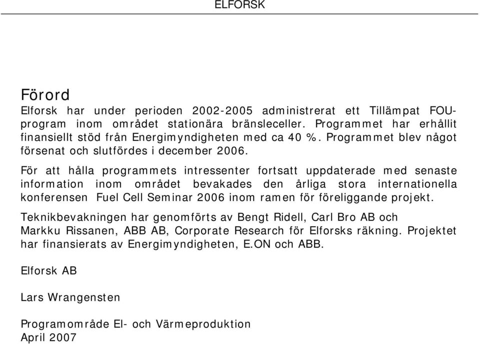 För att hålla programmets intressenter fortsatt uppdaterade med senaste information inom området bevakades den årliga stora internationella konferensen Fuel Cell Seminar 2006 inom ramen