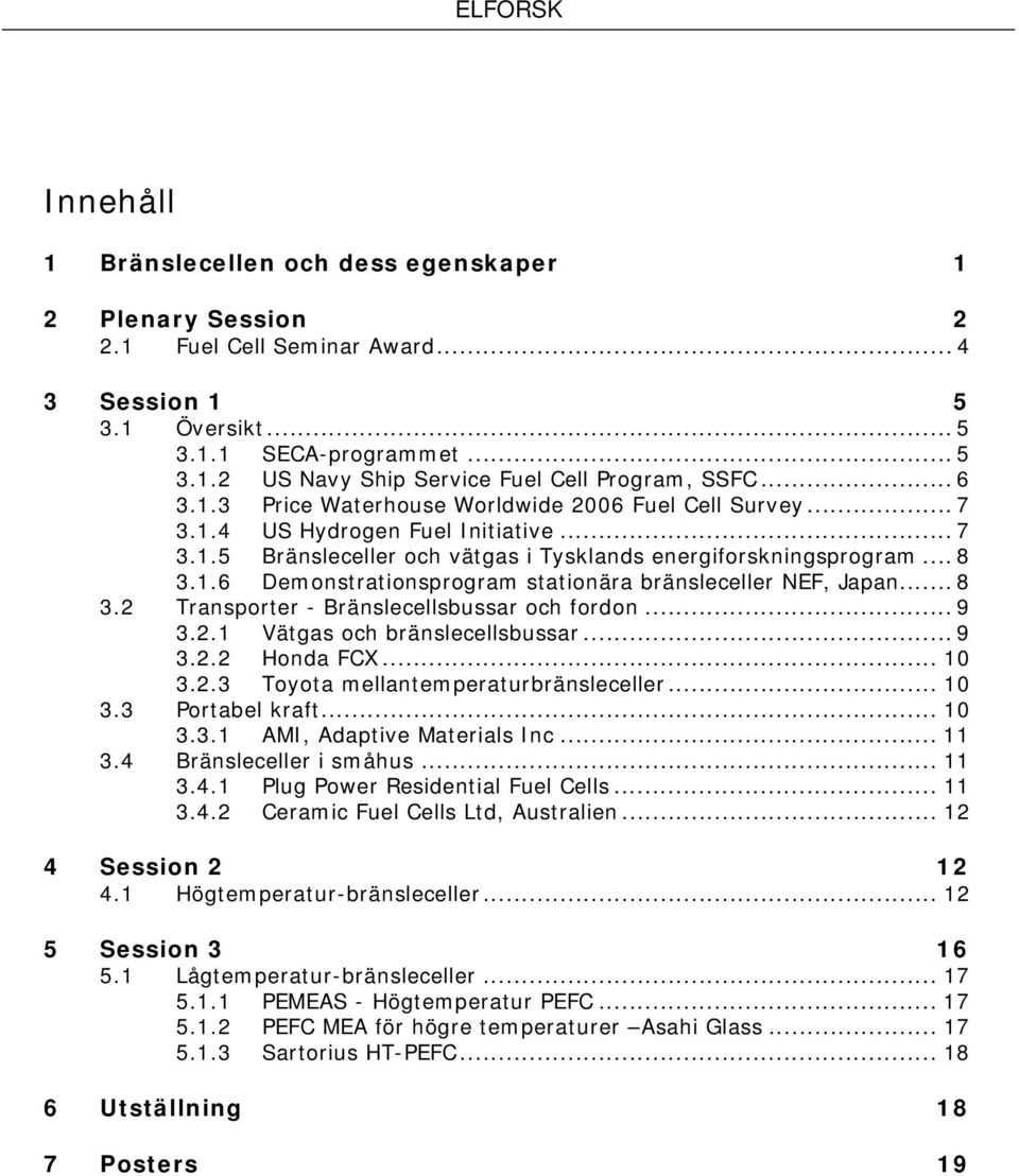 .. 8 3.2 Transporter - Bränslecellsbussar och fordon... 9 3.2.1 Vätgas och bränslecellsbussar... 9 3.2.2 Honda FCX... 10 3.2.3 Toyota mellantemperaturbränsleceller... 10 3.3 Portabel kraft... 10 3.3.1 AMI, Adaptive Materials Inc.