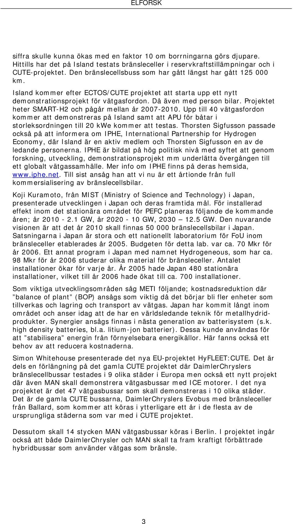 Projektet heter SMART-H2 och pågår mellan år 2007-2010. Upp till 40 vätgasfordon kommer att demonstreras på Island samt att APU för båtar i storleksordningen till 20 kwe kommer att testas.