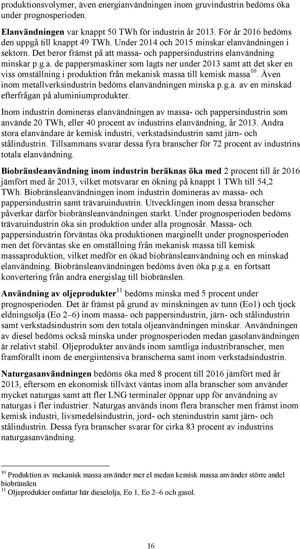 Även inom metallverksindustrin bedöms elanvändningen minska p.g.a. av en minskad efterfrågan på aluminiumprodukter.