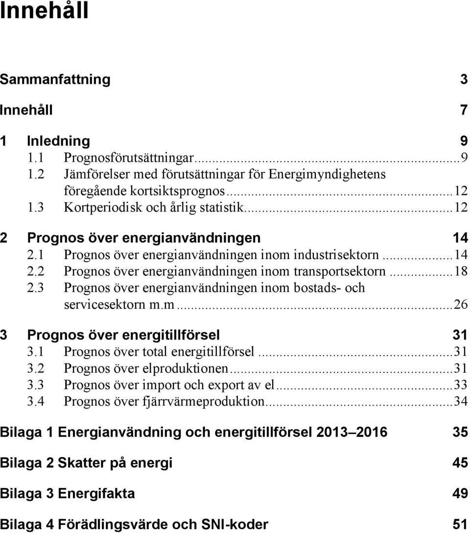 .. 18 2.3 Prognos över energianvändningen inom bostads- och servicesektorn m.m... 26 3 Prognos över energitillförsel 31 3.1 Prognos över total energitillförsel... 31 3.2 Prognos över elproduktionen.