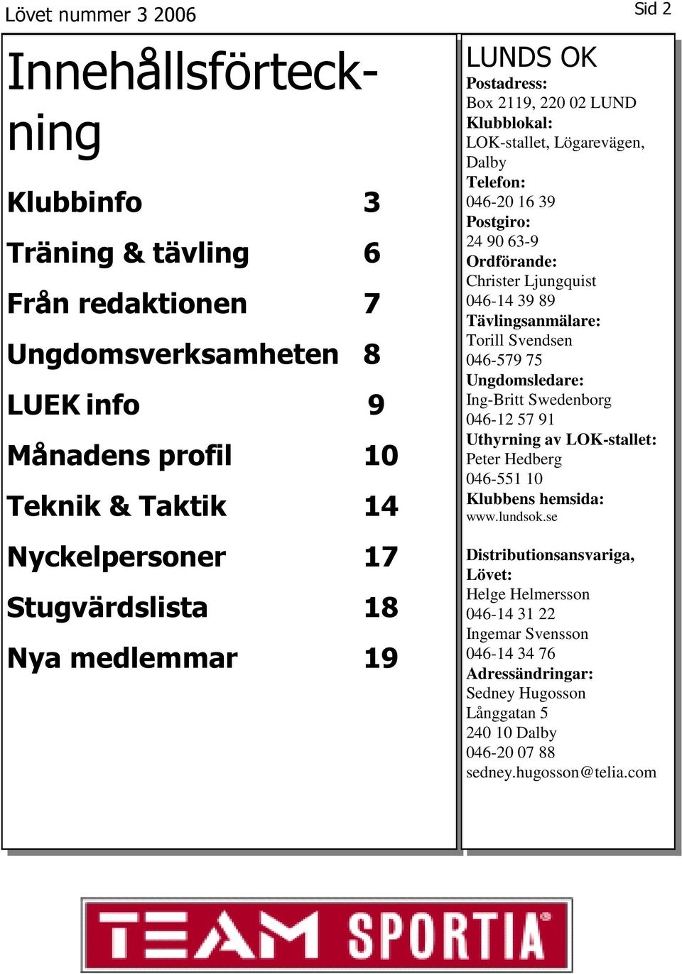 39 89 Tävlingsanmälare: Torill Svendsen 046-579 75 Ungdomsledare: Ing-Britt Swedenborg 046-12 57 91 Uthyrning av LOK-stallet: Peter Hedberg 046-551 10 Klubbens hemsida: www.lundsok.