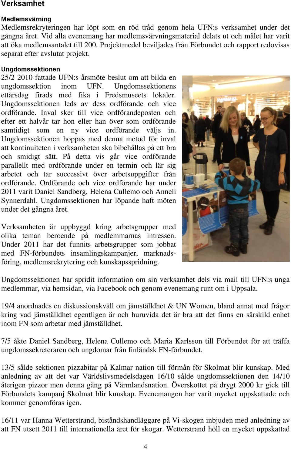 Projektmedel beviljades från Förbundet och rapport redovisas separat efter avslutat projekt. Ungdomssektionen 25/2 2010 fattade UFN:s årsmöte beslut om att bilda en ungdomssektion inom UFN.