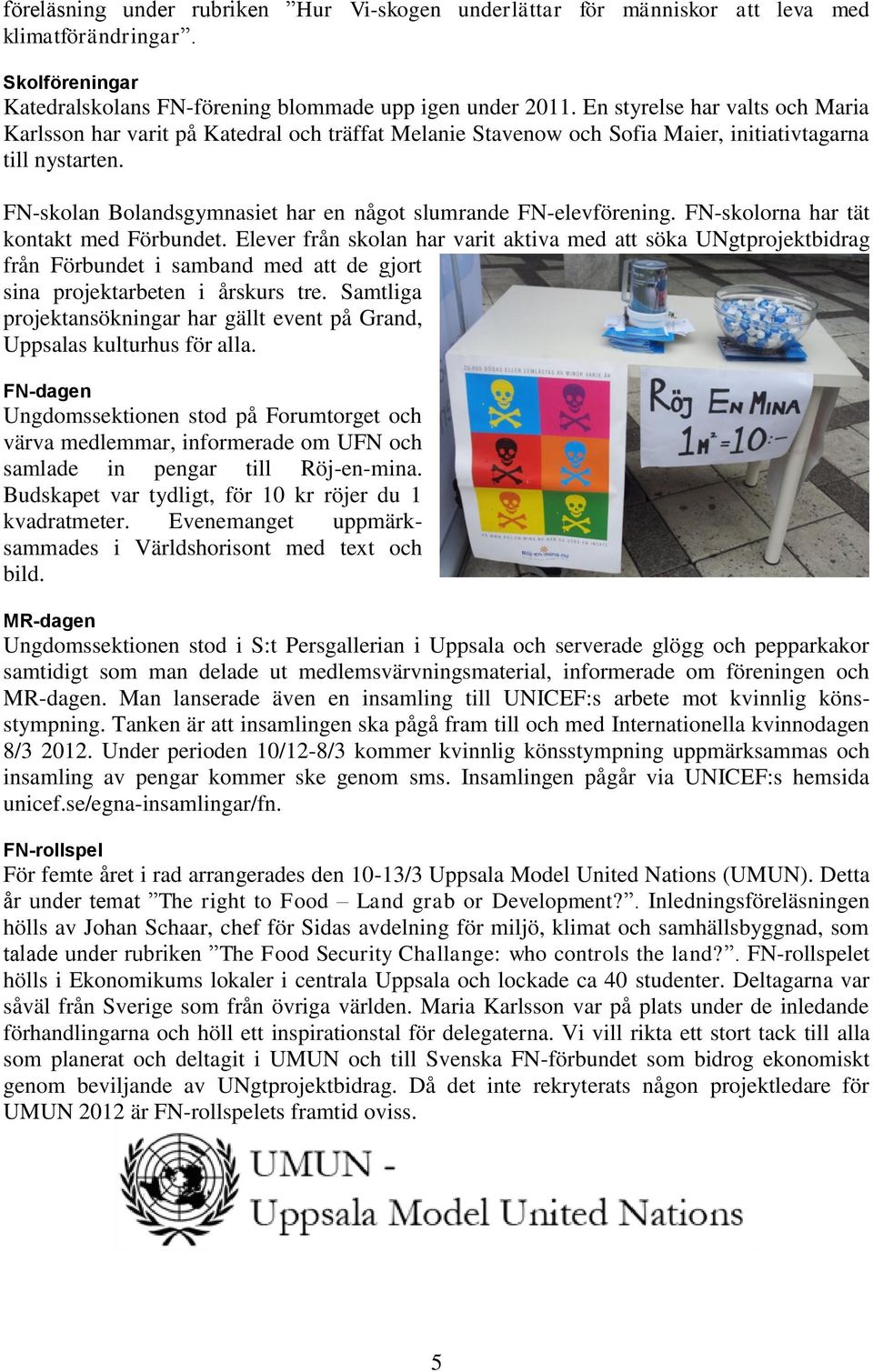 FN-skolan Bolandsgymnasiet har en något slumrande FN-elevförening. FN-skolorna har tät kontakt med Förbundet.