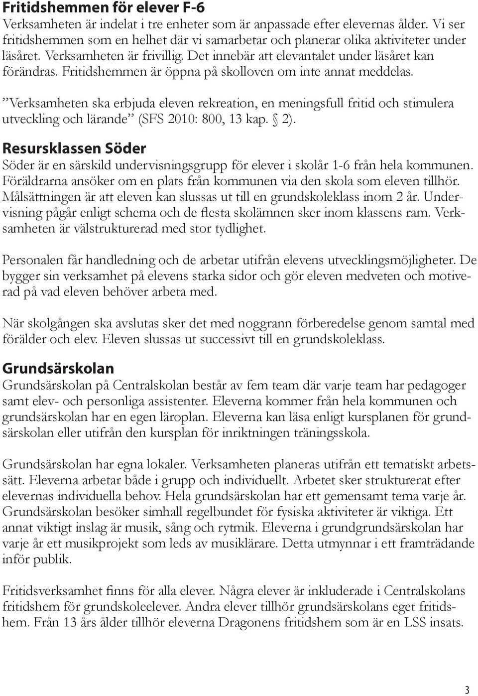 Fritidshemmen är öppna på skolloven om inte annat meddelas. Verksamheten ska erbjuda eleven rekreation, en meningsfull fritid och stimulera utveckling och lärande (SFS 2010: 800, 13 kap. 2).