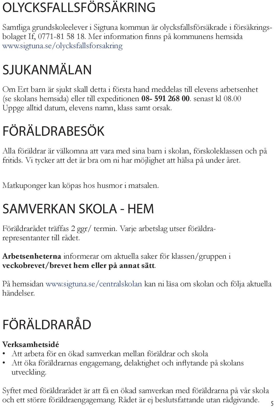 00 Uppge alltid datum, elevens namn, klass samt orsak. FÖRÄLDRABESÖK Alla föräldrar är välkomna att vara med sina barn i skolan, förskoleklassen och på fritids.