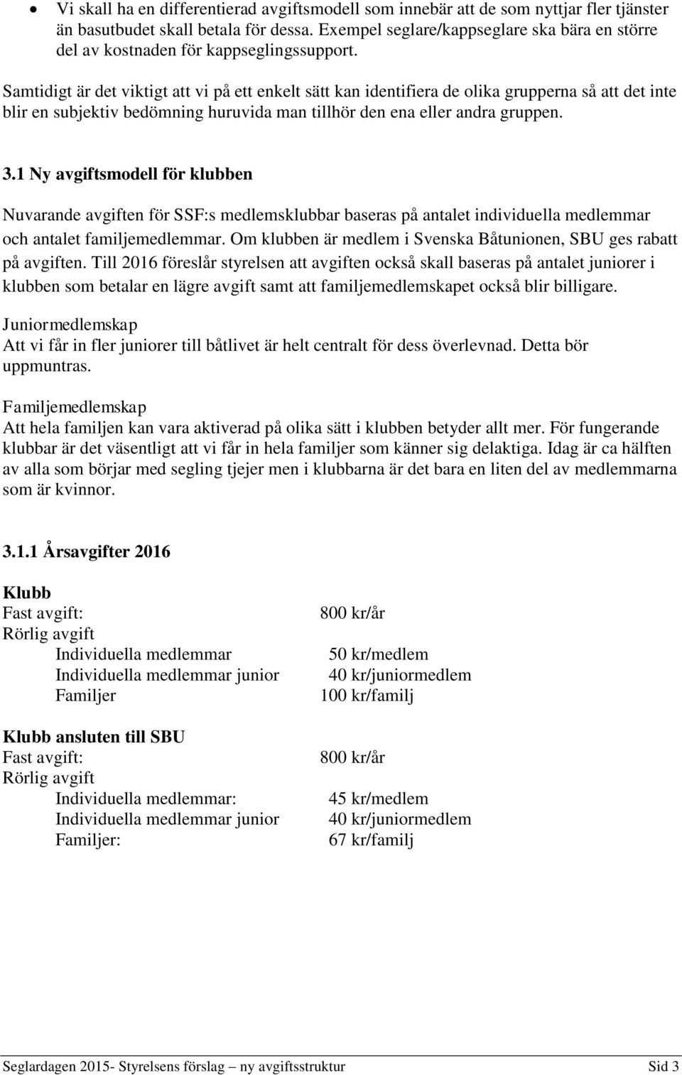 Samtidigt är det viktigt att vi på ett enkelt sätt kan identifiera de olika grupperna så att det inte blir en subjektiv bedömning huruvida man tillhör den ena eller andra gruppen. 3.