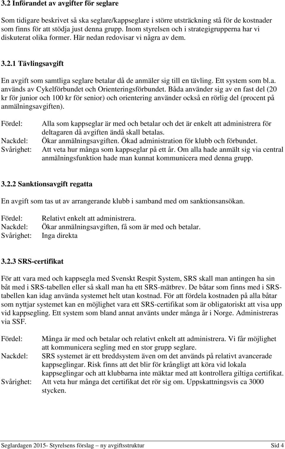 1 Tävlingsavgift En avgift som samtliga seglare betalar då de anmäler sig till en tävling. Ett system som bl.a. används av Cykelförbundet och Orienteringsförbundet.