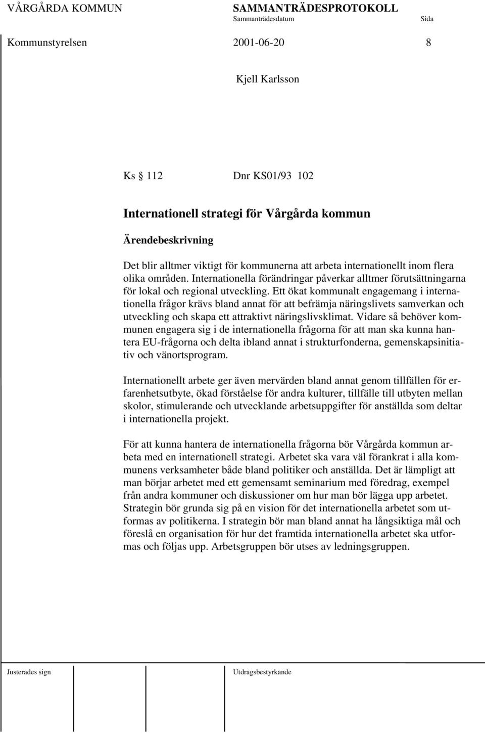 Ett ökat kommunalt engagemang i internationella frågor krävs bland annat för att befrämja näringslivets samverkan och utveckling och skapa ett attraktivt näringslivsklimat.