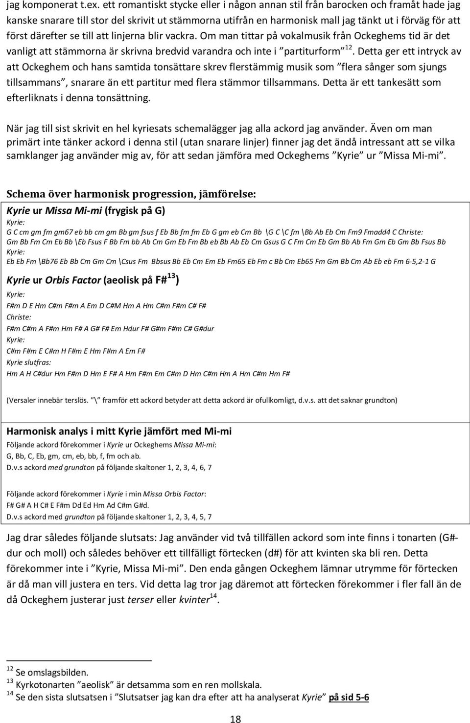 därefter se till att linjerna blir vackra. Om man tittar på vokalmusik från Ockeghems tid är det vanligt att stämmorna är skrivna bredvid varandra och inte i partiturform 12.