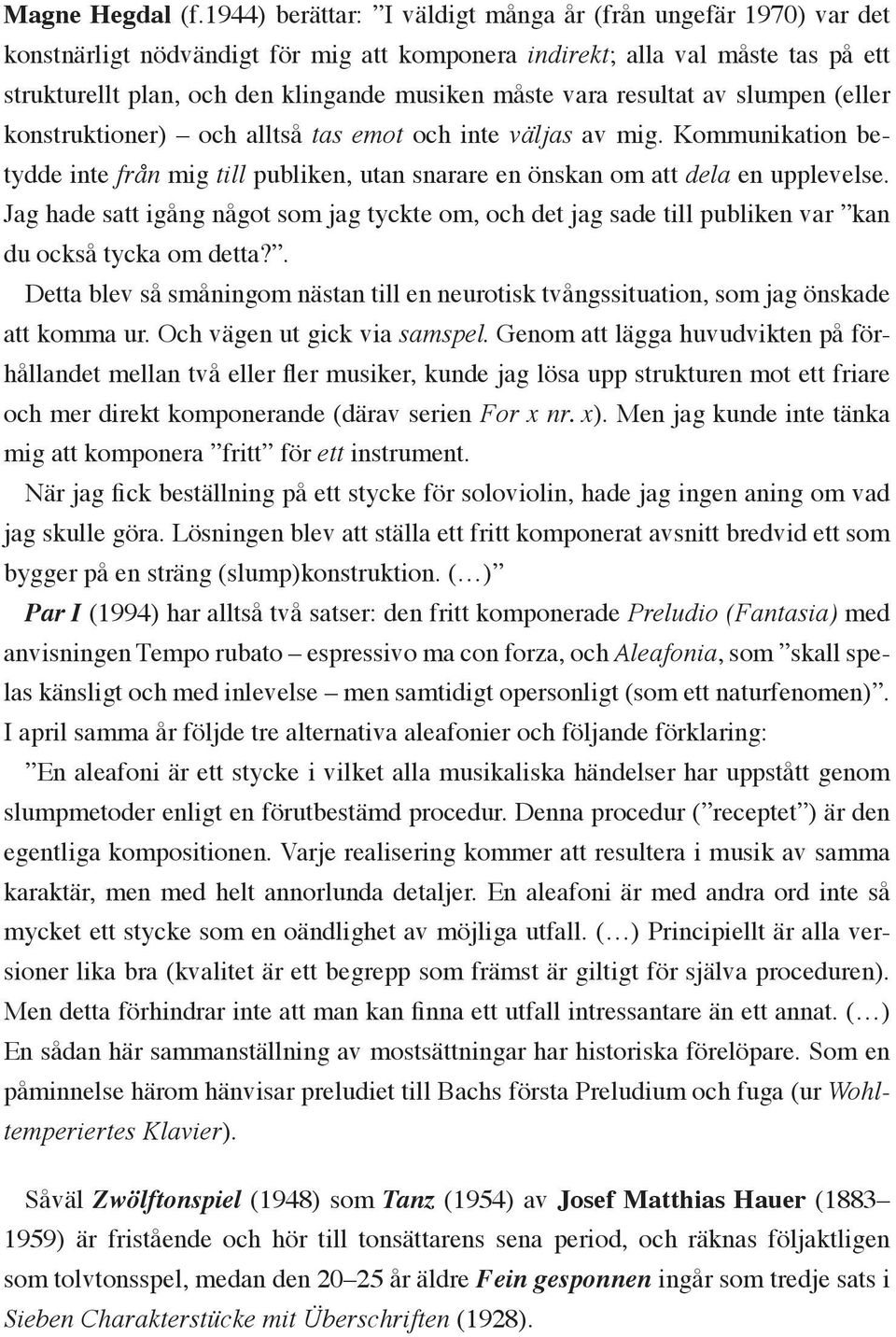 vara resultat av slumpen (eller konstruktioner) och alltså tas emot och inte väljas av mig. Kommunikation betydde inte från mig till publiken, utan snarare en önskan om att dela en upplevelse.