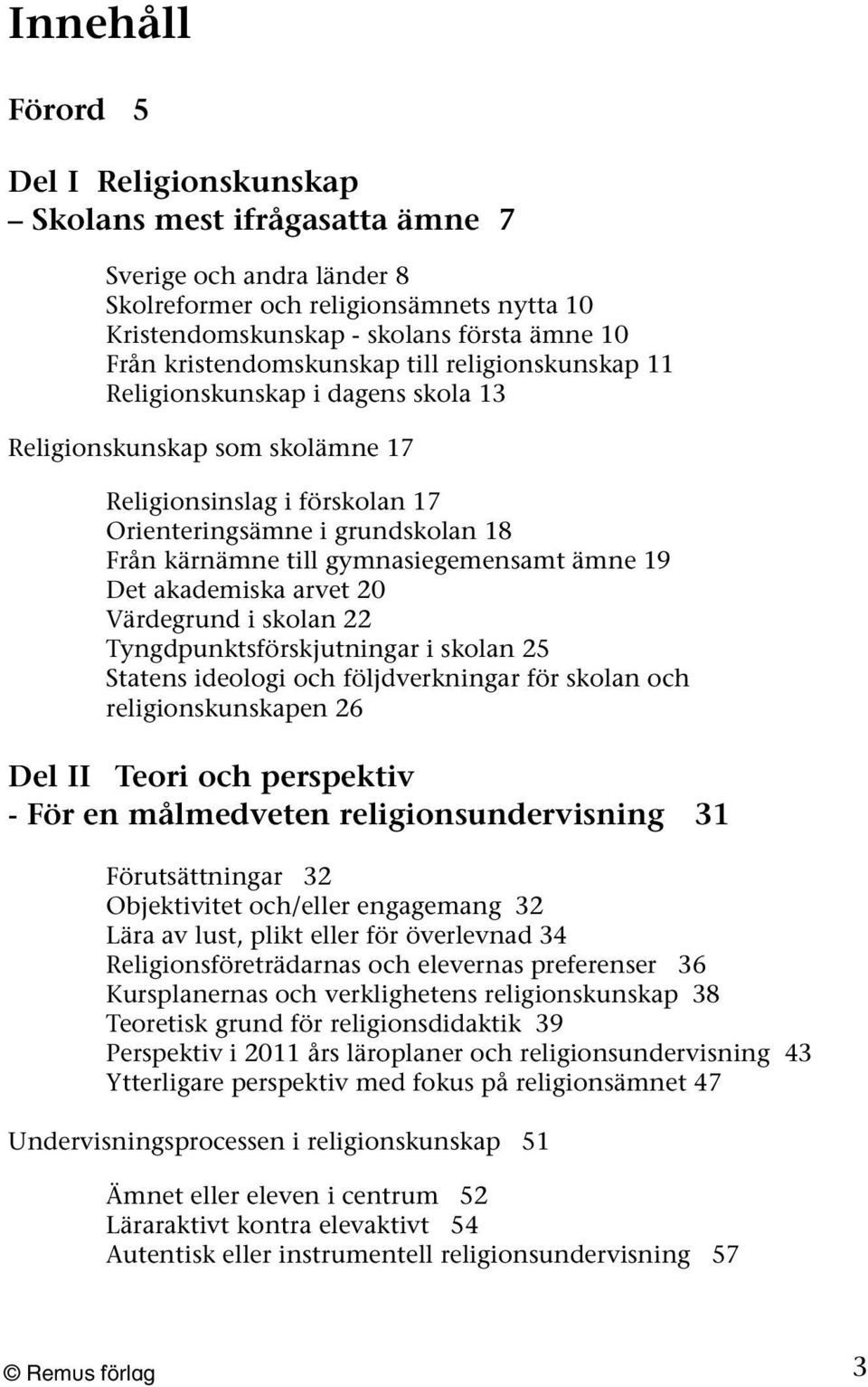 gymnasiegemensamt ämne 19 Det akademiska arvet 20 Värdegrund i skolan 22 Tyngdpunktsförskjutningar i skolan 25 Statens ideologi och följdverkningar för skolan och religionskunskapen 26 Del II Teori