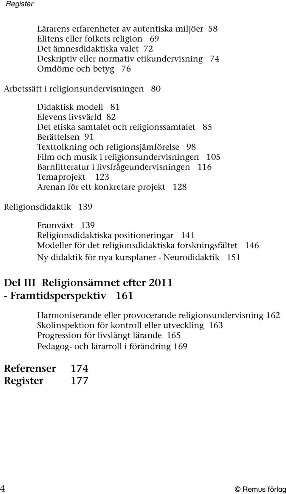 religionsundervisningen 105 Barnlitteratur i livsfrågeundervisningen 116 Temaprojekt 123 Arenan för ett konkretare projekt 128 Religionsdidaktik 139 Framväxt 139 Religionsdidaktiska positioneringar