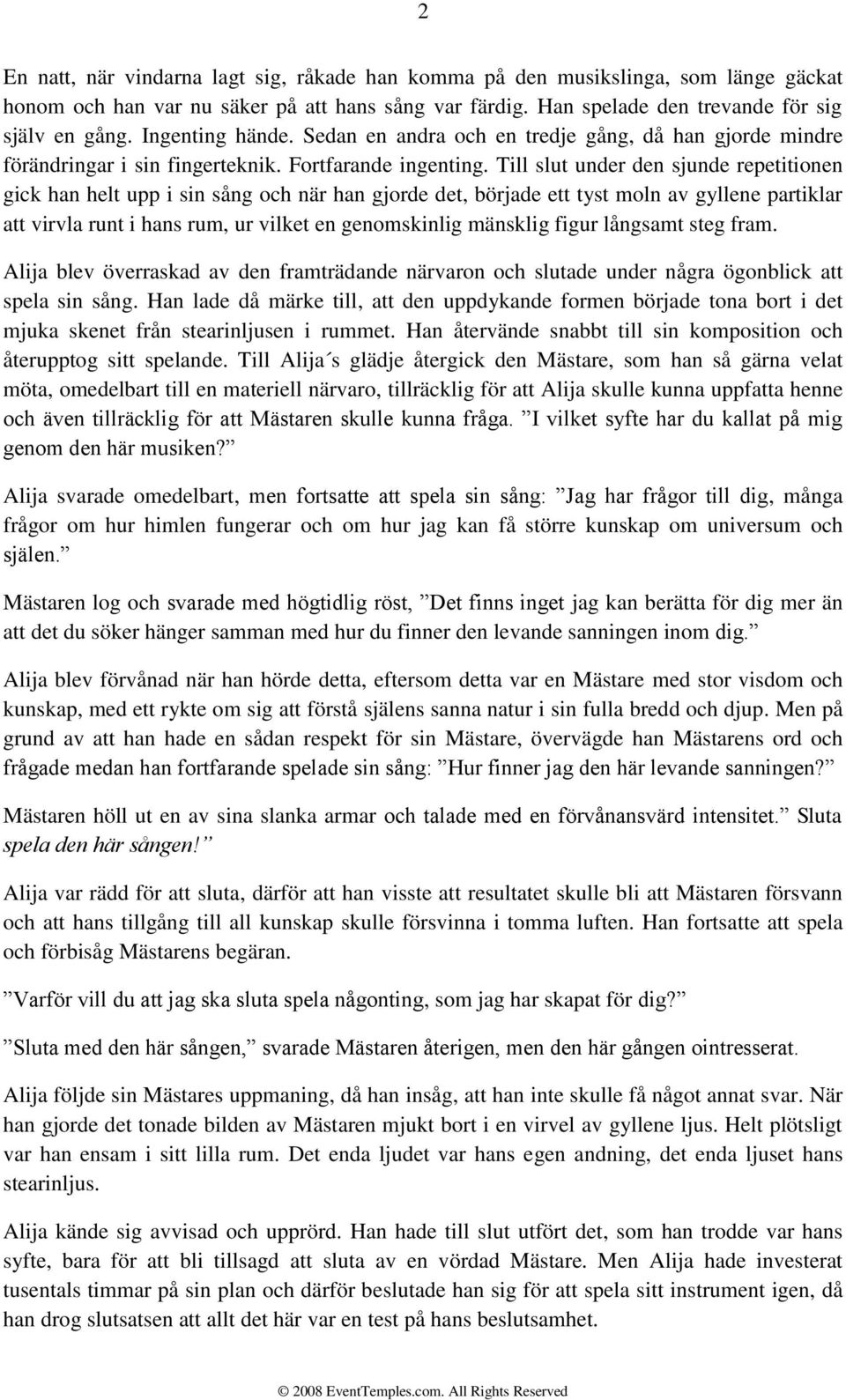 Till slut under den sjunde repetitionen gick han helt upp i sin sång och när han gjorde det, började ett tyst moln av gyllene partiklar att virvla runt i hans rum, ur vilket en genomskinlig mänsklig