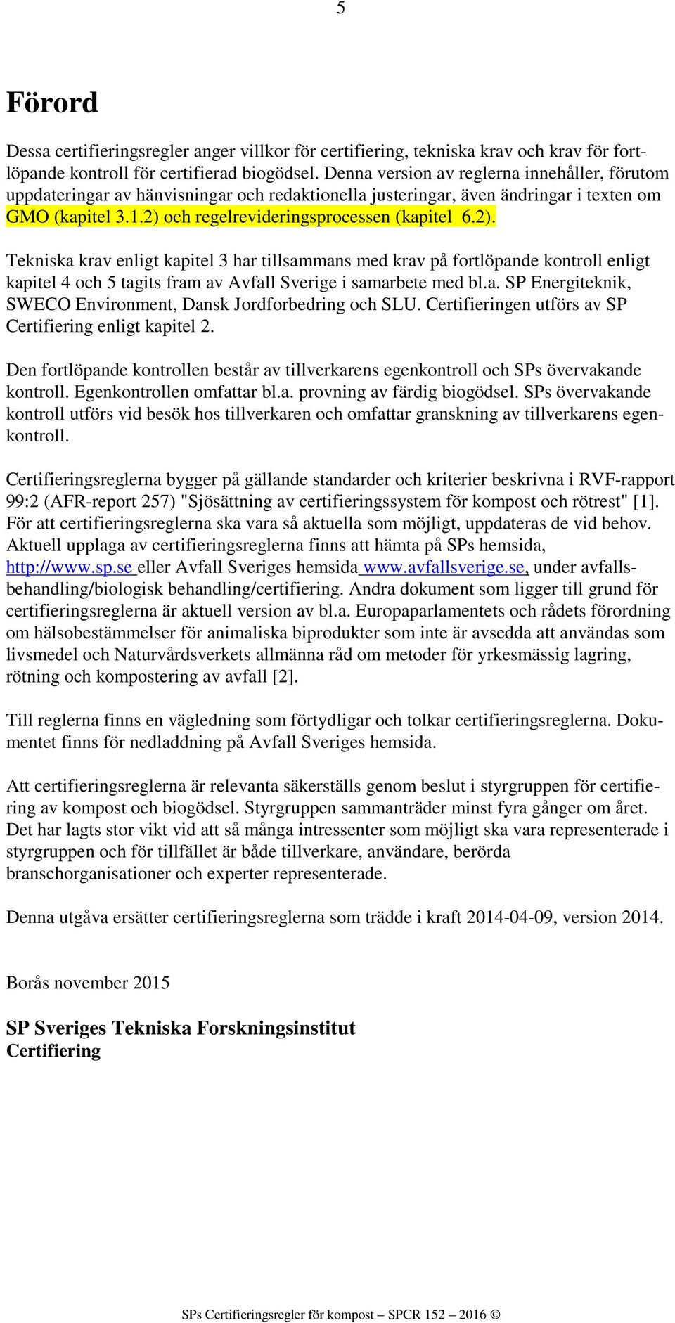 och regelrevideringsprocessen (kapitel 6.2). Tekniska krav enligt kapitel 3 har tillsammans med krav på fortlöpande kontroll enligt kapitel 4 och 5 tagits fram av Avfall Sverige i samarbete med bl.a. SP Energiteknik, SWECO Environment, Dansk Jordforbedring och SLU.