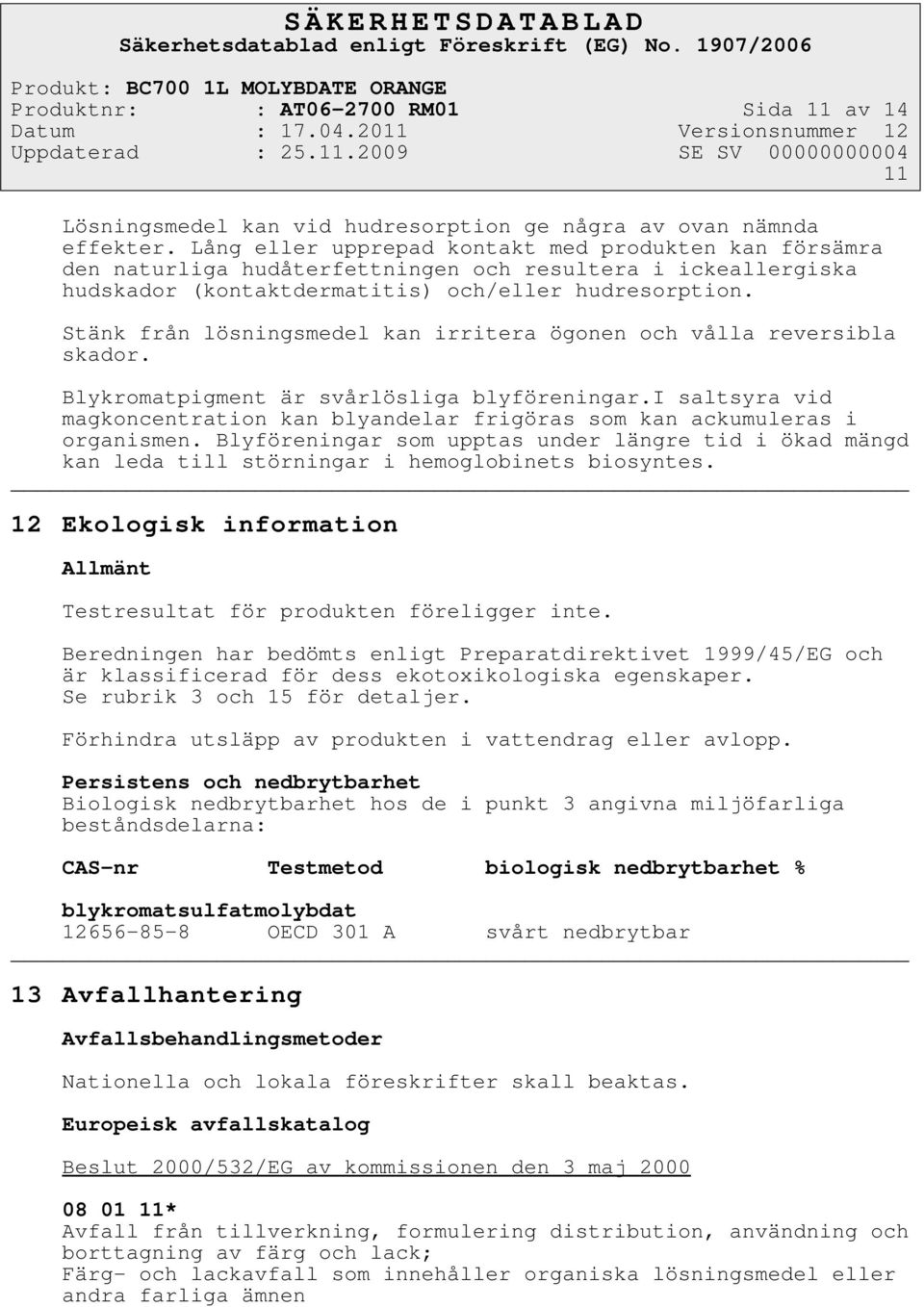 Stänk från lösningsmedel kan irritera ögonen och vålla reversibla skador. Blykromatpigment är svårlösliga blyföreningar.