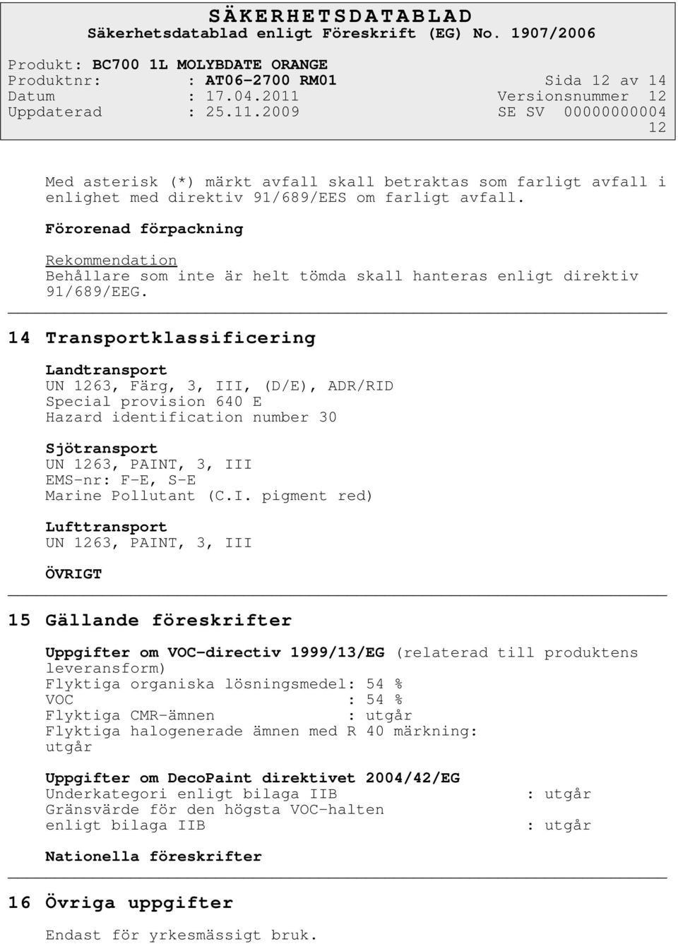 14 Transportklassificering Landtransport UN 1263, Färg, 3, III, (D/E), ADR/RID Special provision 640 E Hazard identification number 30 Sjötransport UN 1263, PAINT, 3, III EMS-nr: F-E, S-E Marine