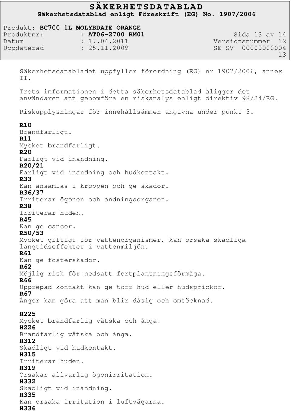 R11 Mycket brandfarligt. R20 Farligt vid inandning. R20/21 Farligt vid inandning och hudkontakt. R33 Kan ansamlas i kroppen och ge skador. R36/37 Irriterar ögonen och andningsorganen.