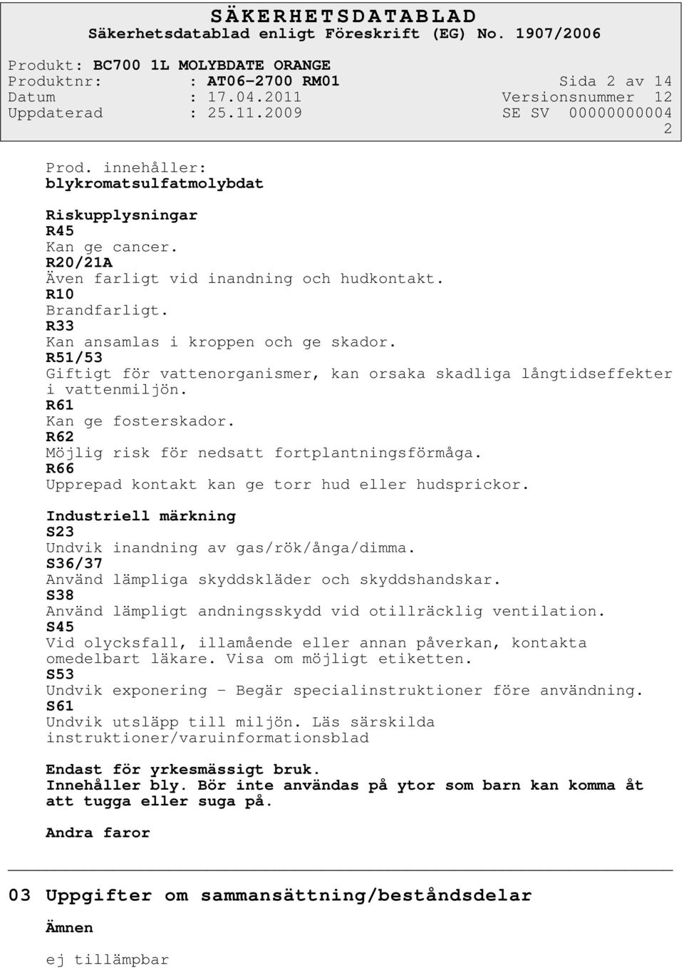 R62 Möjlig risk för nedsatt fortplantningsförmåga. R66 Upprepad kontakt kan ge torr hud eller hudsprickor. Industriell märkning S23 Undvik inandning av gas/rök/ånga/dimma.