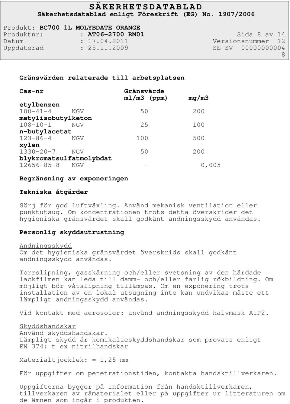 Använd mekanisk ventilation eller punktutsug. Om koncentrationen trots detta överskrider det hygieniska gränsvärdet skall godkänt andningsskydd användas.