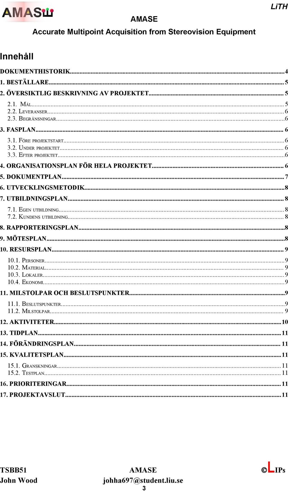 RAPPORTERINGSPLAN...8 9. MÖTESPLAN...8 10. RESURSPLAN... 9 10.1. PERSONER...9 10.2. MATERIAL... 9 10.3. LOKALER...9 10.4. EKONOMI...9 11. MILSTOLPAR OCH BESLUTSPUNKTER...9 11.1. BESLUTSPUNKTER...9 11.2. MILSTOLPAR... 9 12.