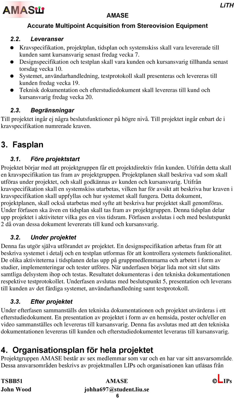 Systemet, användarhandledning, testprotokoll skall presenteras och levereras till kunden fredag vecka 19.