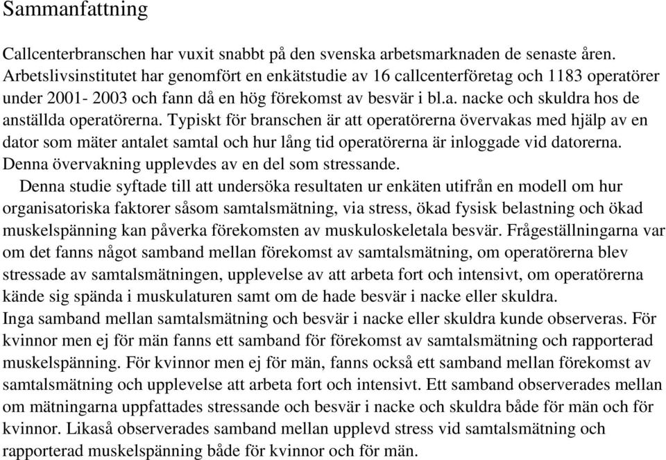 Typiskt för branschen är att operatörerna övervakas med hjälp av en dator som mäter antalet samtal och hur lång tid operatörerna är inloggade vid datorerna.