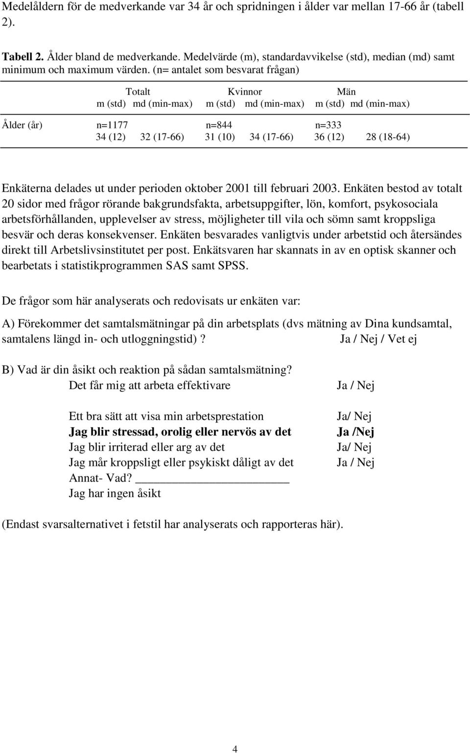 (n= antalet som besvarat frågan) Totalt Kvinnor Män m (std) md (min-max) m (std) md (min-max) m (std) md (min-max) Ålder (år) n=1177 n=844 n=333 34 (12) 32 (17-66) 31 (10) 34 (17-66) 36 (12) 28