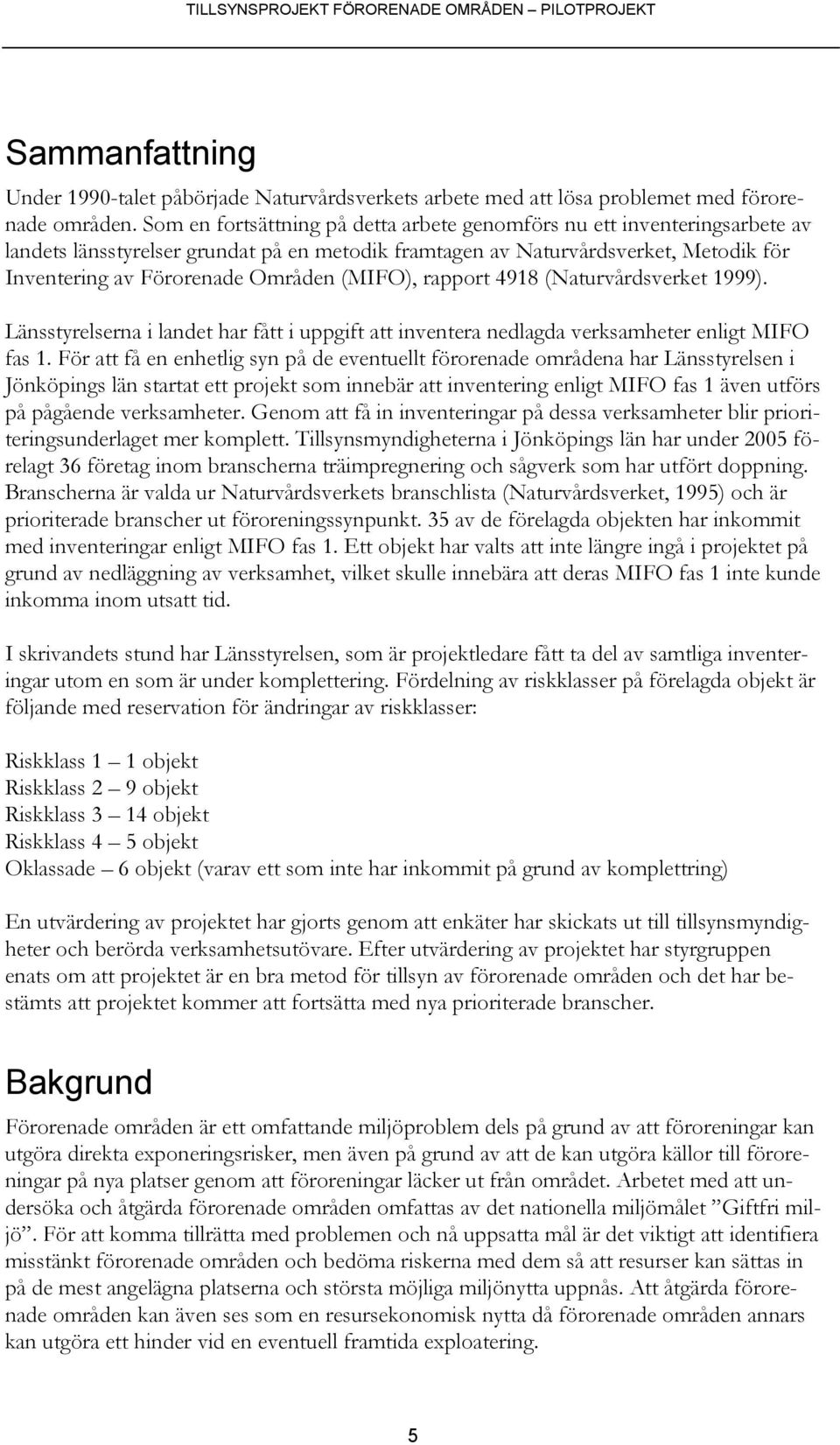 (MIFO), rapport 4918 (Naturvårdsverket 1999). Länsstyrelserna i landet har fått i uppgift att inventera nedlagda verksamheter enligt MIFO fas 1.