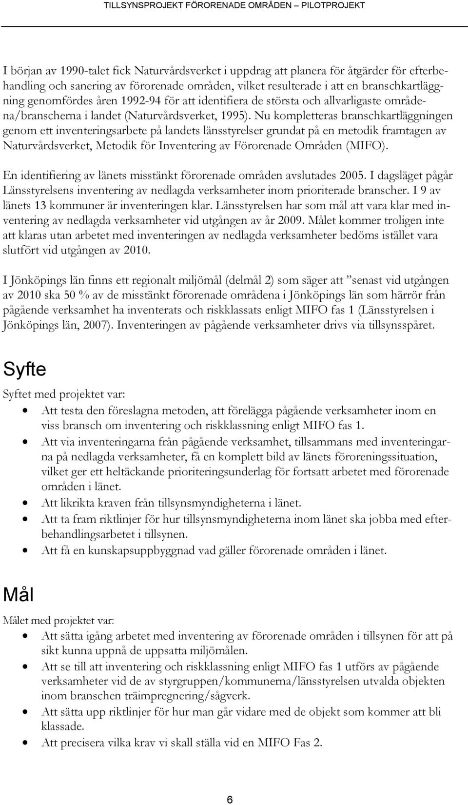 Nu kompletteras branschkartläggningen genom ett inventeringsarbete på landets länsstyrelser grundat på en metodik framtagen av Naturvårdsverket, Metodik för Inventering av Förorenade Områden (MIFO).