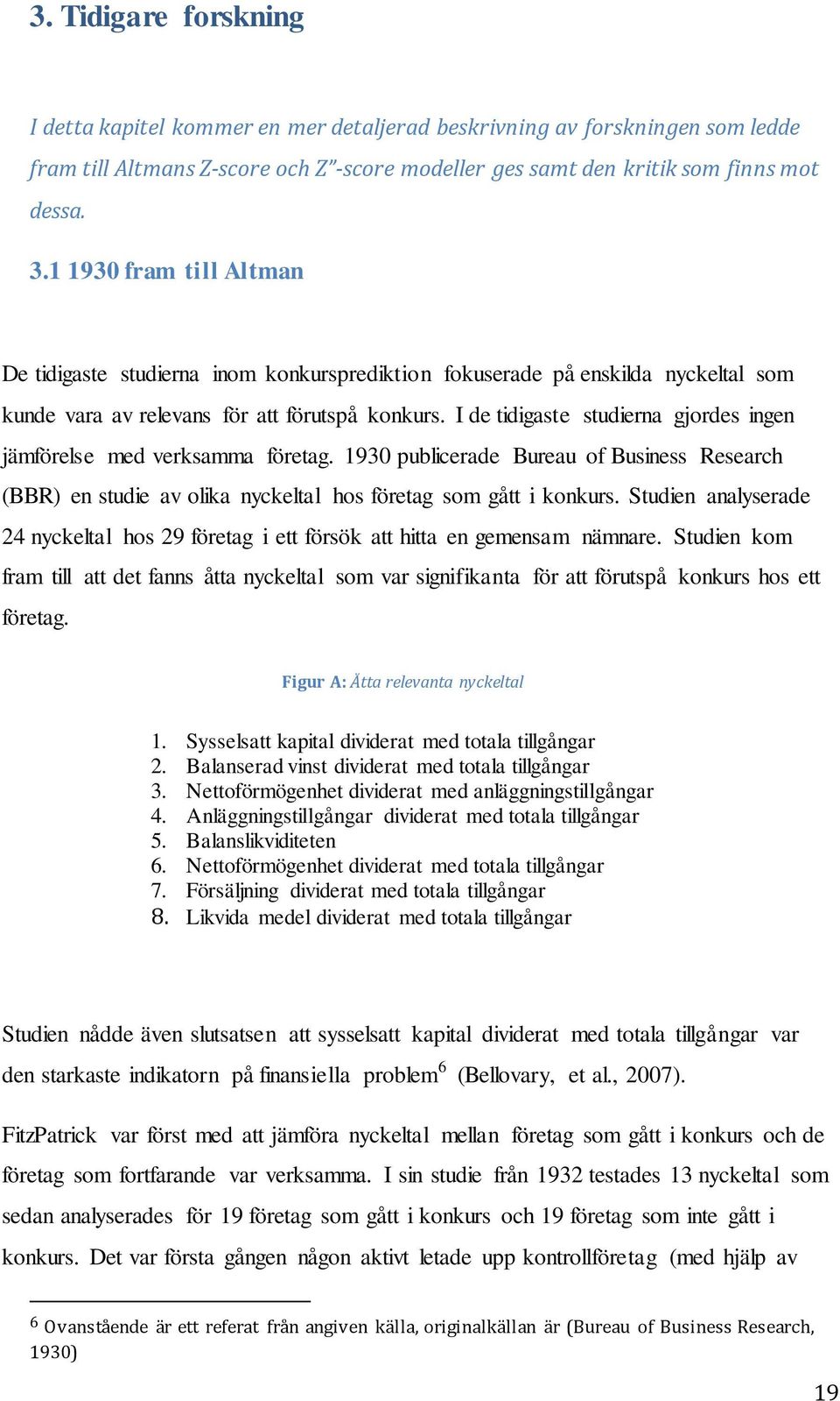 I de tidigaste studierna gjordes ingen jämförelse med verksamma företag. 1930 publicerade Bureau of Business Research (BBR) en studie av olika nyckeltal hos företag som gått i konkurs.