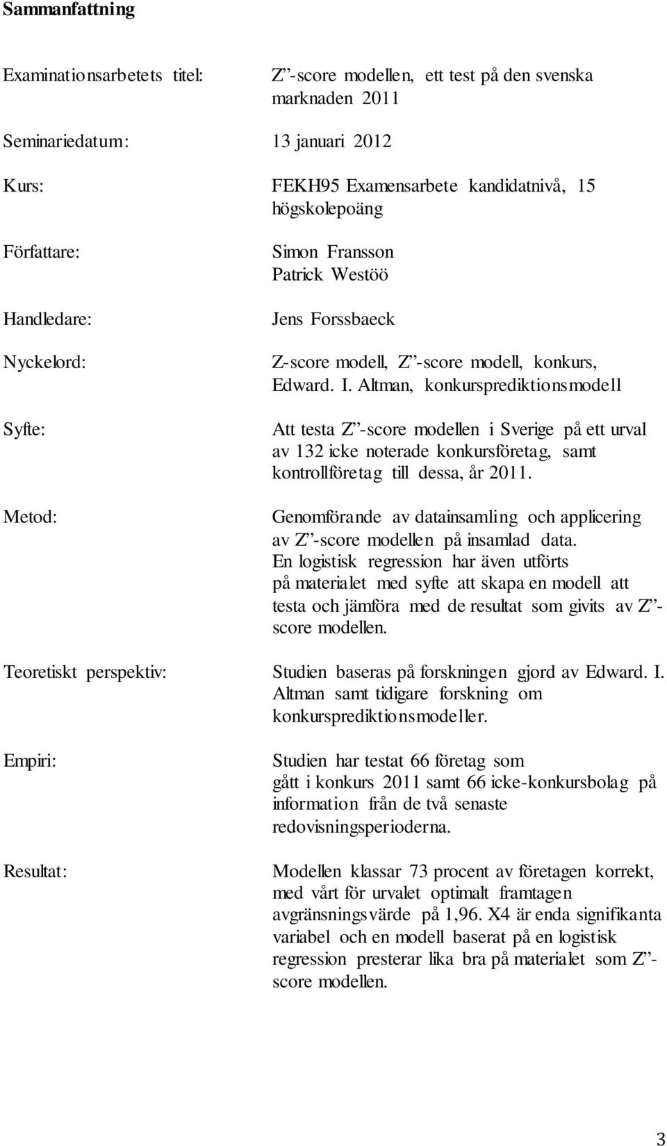 Altman, konkursprediktionsmodell Att testa Z -score modellen i Sverige på ett urval av 132 icke noterade konkursföretag, samt kontrollföretag till dessa, år 2011.