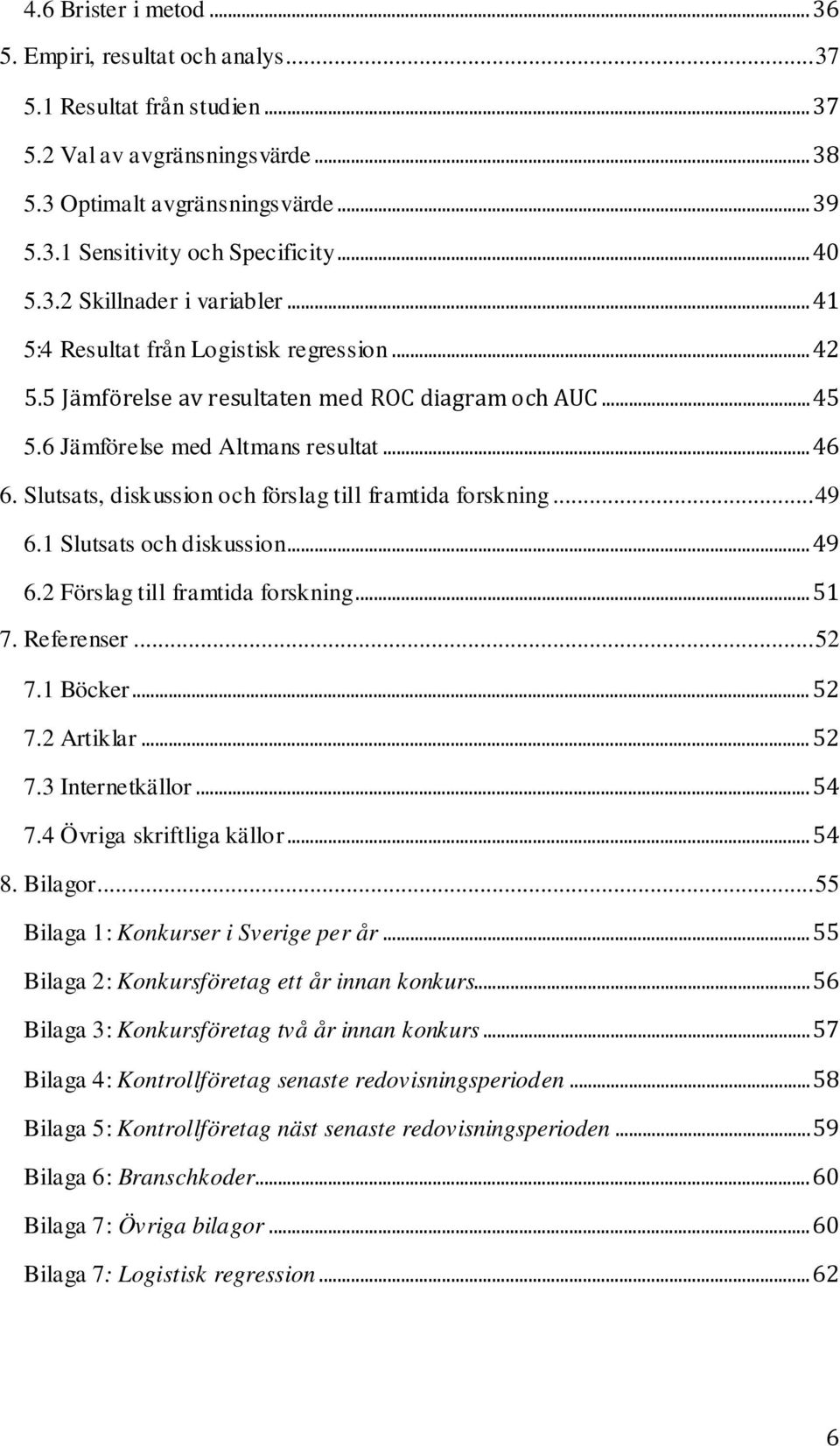 Slutsats, diskussion och förslag till framtida forskning... 49 6.1 Slutsats och diskussion... 49 6.2 Förslag till framtida forskning... 51 7. Referenser... 52 7.1 Böcker... 52 7.2 Artiklar... 52 7.3 Internetkällor.