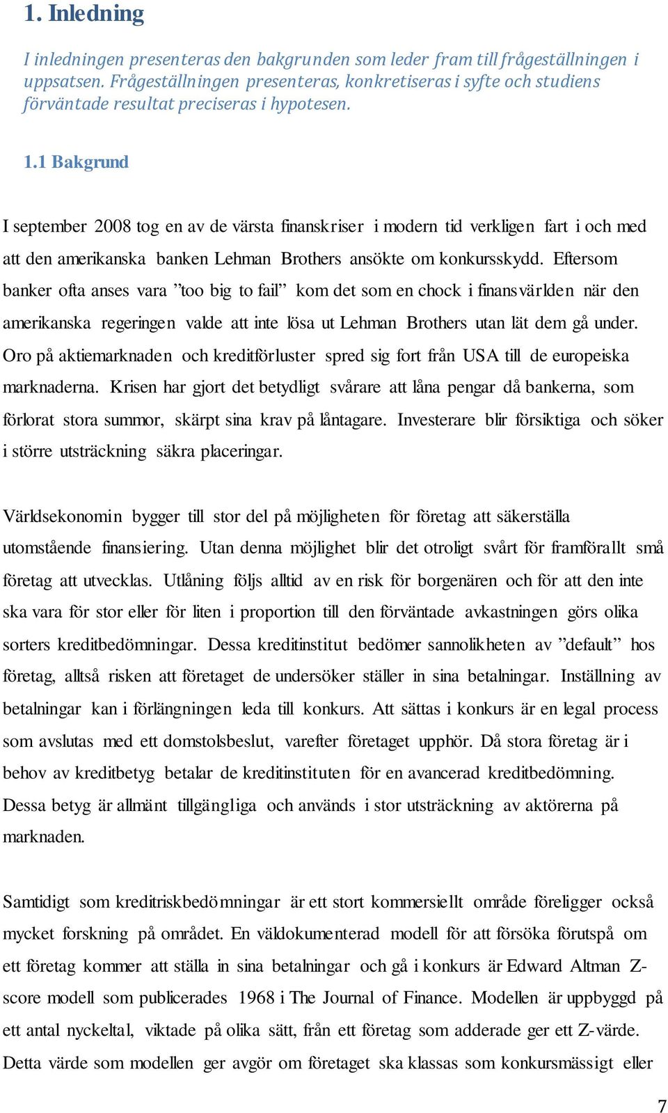 1 Bakgrund I september 2008 tog en av de värsta finanskriser i modern tid verkligen fart i och med att den amerikanska banken Lehman Brothers ansökte om konkursskydd.