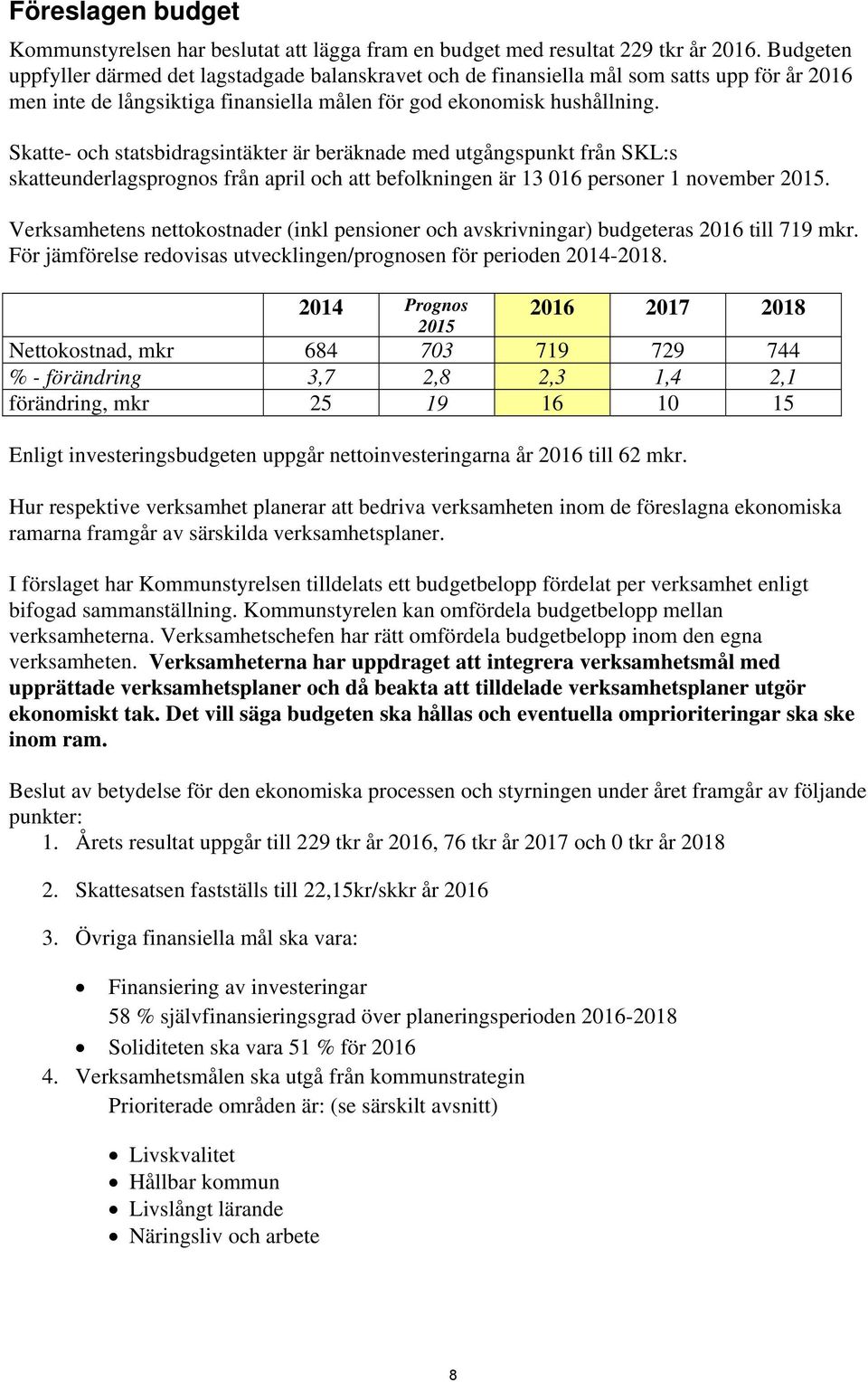 Skatte- och statsbidragsintäkter är beräknade med utgångspunkt från SKL:s skatteunderlagsprognos från april och att befolkningen är 13 016 personer 1 november.