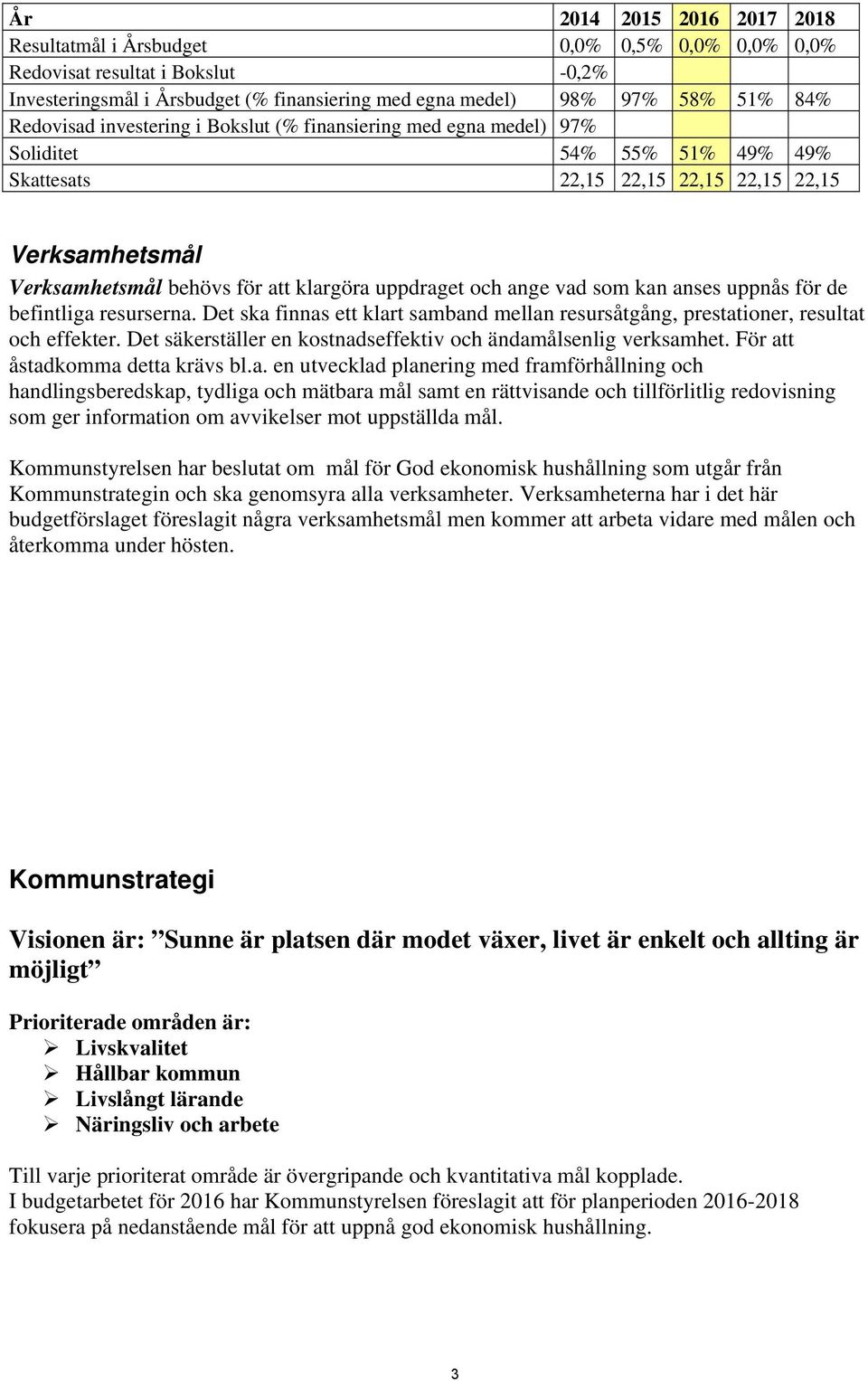 anses uppnås för de befintliga resurserna. Det ska finnas ett klart samband mellan resursåtgång, prestationer, resultat och effekter. Det säkerställer en kostnadseffektiv och ändamålsenlig verksamhet.